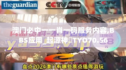 澳门必中一一肖一码服务内容,BBS应用_起源神衹TYO70.56
