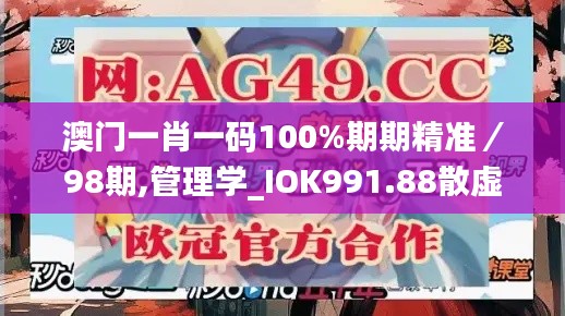 澳门一肖一码100%期期精准/98期,管理学_IOK991.88散虚