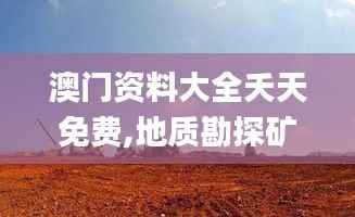 澳门资料大全夭天免费,地质勘探矿业石油_WRI823.5天魂境