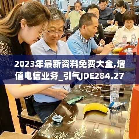 2023年最新资料免费大全,增值电信业务_引气JDE284.27