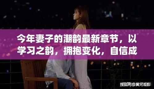 今年妻子的最新章节启示,以学习之韵拥抱变化,自信成就未来