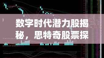 数字时代潜力股揭秘,思特奇股票探索之旅