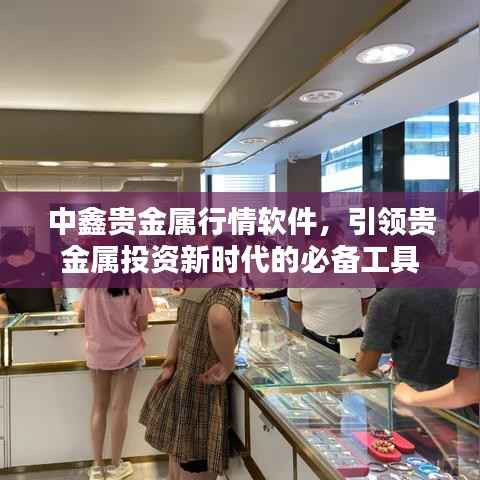 中鑫贵金属行情软件,引领贵金属投资新时代的必备工具