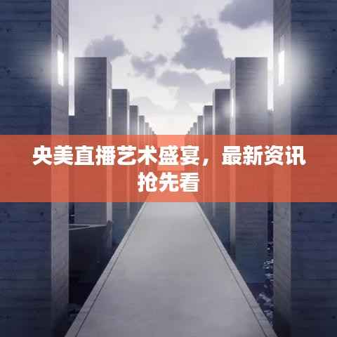 央美直播艺术盛宴,最新资讯抢先看