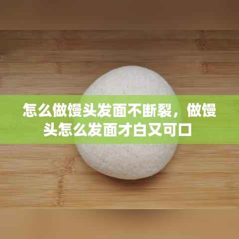怎么做馒头发面不断裂,做馒头怎么发面才白又可口