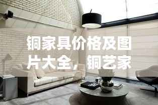 铜家具价格及图片大全,铜艺家居的价值与美感深度解析