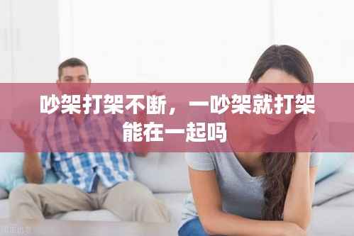 吵架打架不断,一吵架就打架能在一起吗