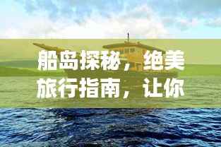 船岛探秘,绝美旅行指南,让你畅游无阻!