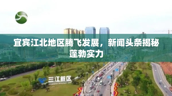 宜宾江北地区腾飞发展,新闻头条揭秘蓬勃实力