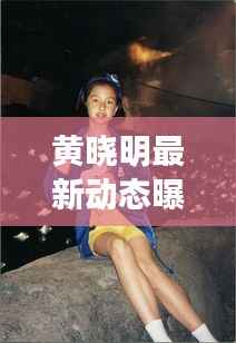 黄晓明最新动态曝光,今日头条独家揭秘