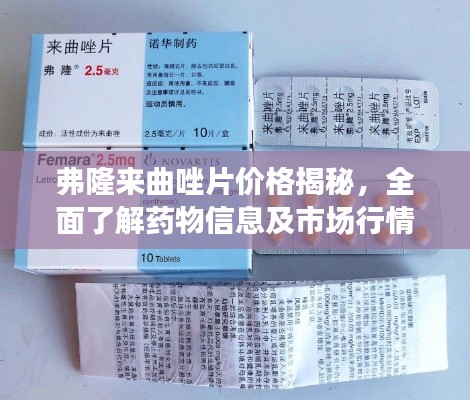 弗隆来曲唑片价格揭秘,全面了解药物信息及市场行情