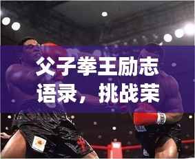 父子拳王励志语录,挑战荣耀,传承不败之志!