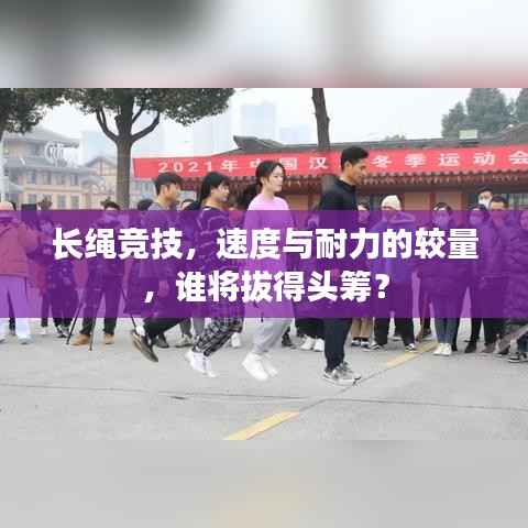 长绳竞技,速度与耐力的较量,谁将拔得头筹?