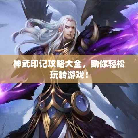 神武印记攻略大全，助你轻松玩转游戏！