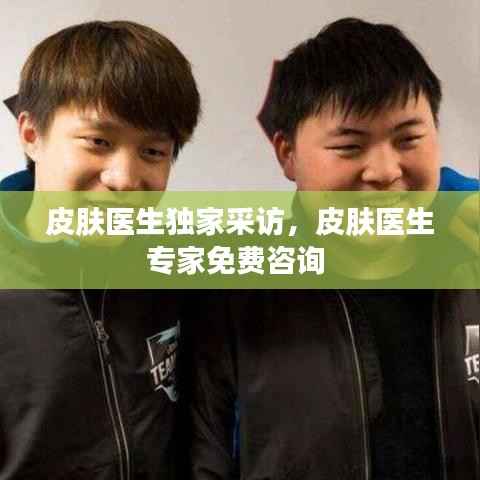 皮肤医生独家采访,皮肤医生专家免费咨询