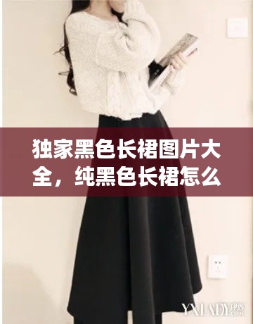 独家黑色长裙图片大全,纯黑色长裙怎么搭配