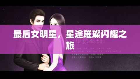 最后女明星,星途璀璨闪耀之旅