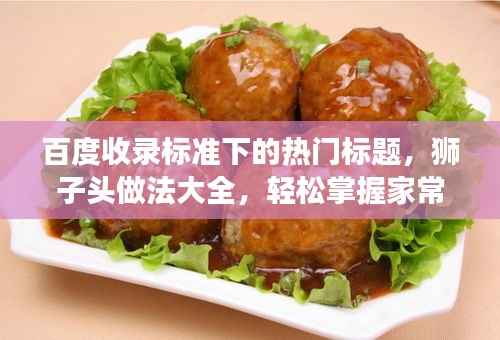 百度收录标准下的热门标题,狮子头做法大全,轻松掌握家常美食制作技巧!